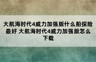 大航海时代4威力加强版什么船探险最好 大航海时代4威力加强版怎么下载